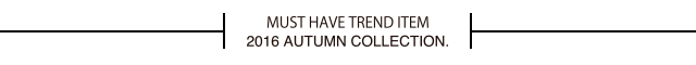 MUST HAVE TREND ITEM 2016 AUTUMN COLLECTION