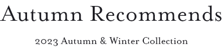 Autumn Recommends 2023 Autumn & Winter Collection