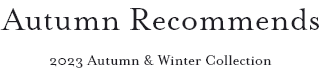 Autumn Recommends 2023 Autumn & Winter Collection