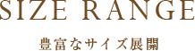 SIZE RANGE 豊富なサイズ展開