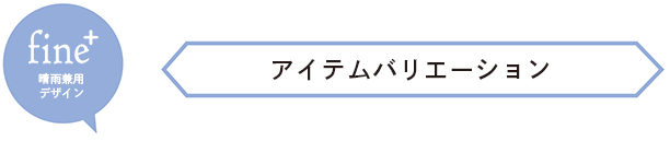 fine+晴雨兼用デザイン ー アイテムバリエーション